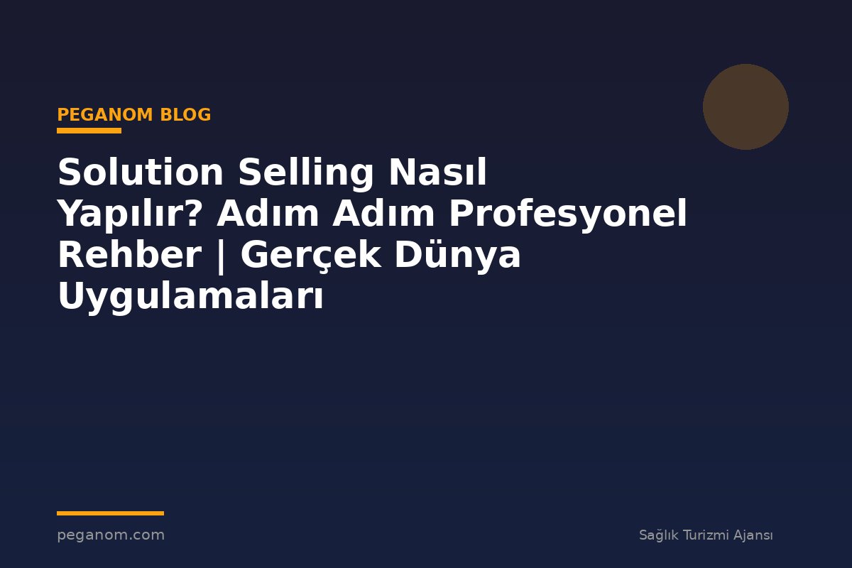Solution Selling Nasıl Yapılır? Adım Adım Profesyonel Rehber | Gerçek Dünya Uygulamaları