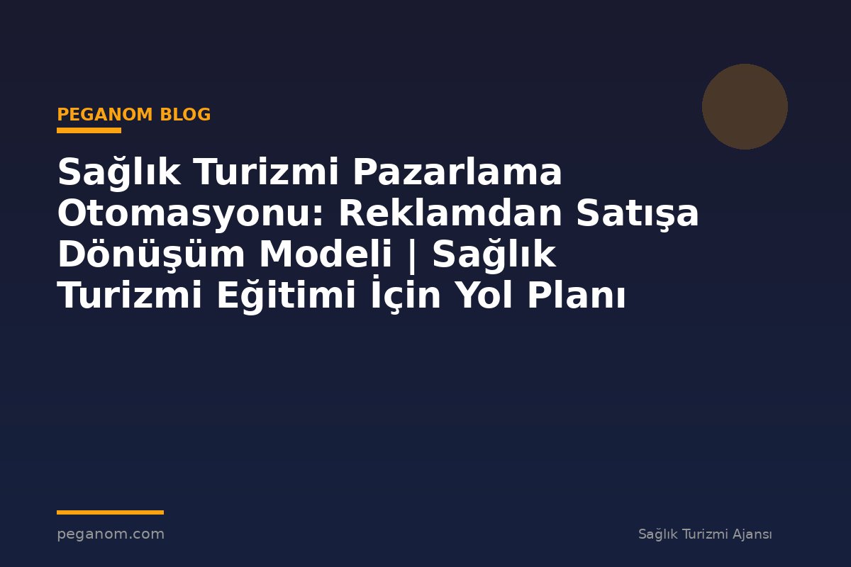 Sağlık Turizmi Pazarlama Otomasyonu: Reklamdan Satışa Dönüşüm Modeli | Sağlık Turizmi Eğitimi İçin Yol Planı