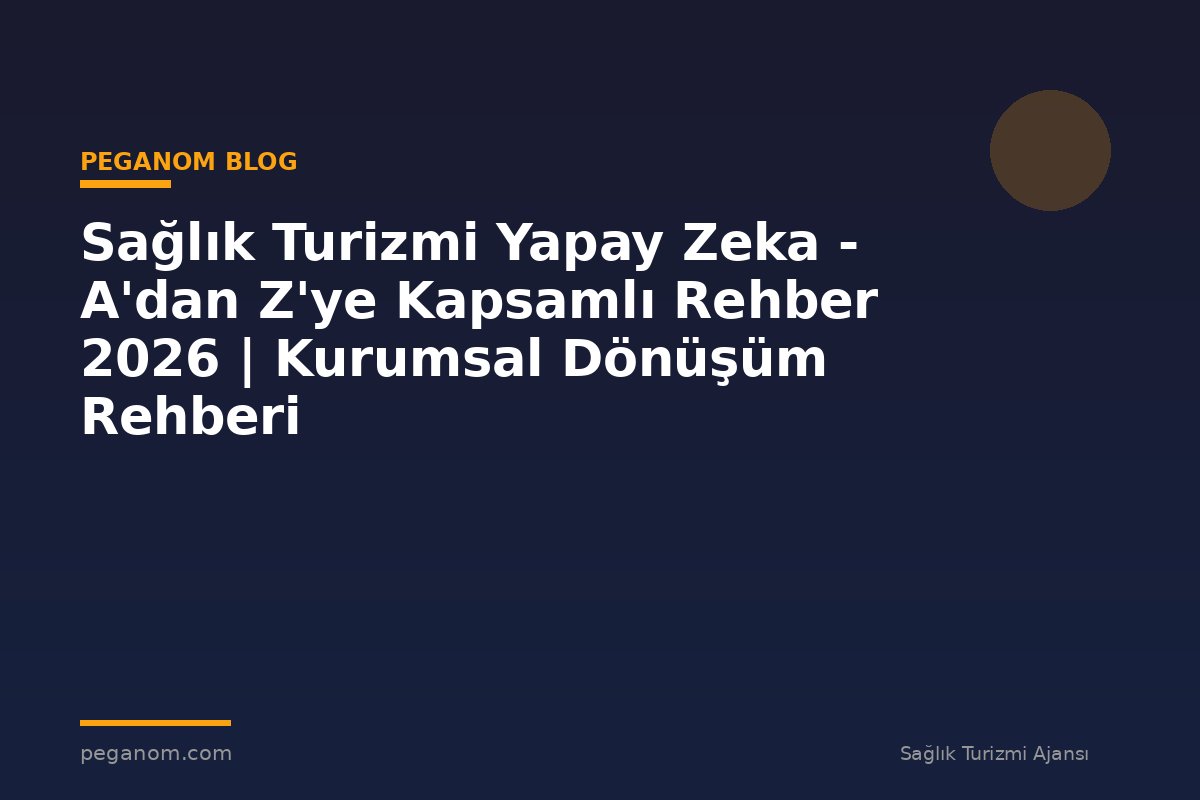 Sağlık Turizmi Yapay Zeka - A'dan Z'ye Kapsamlı Rehber 2026 | Kurumsal Dönüşüm Rehberi