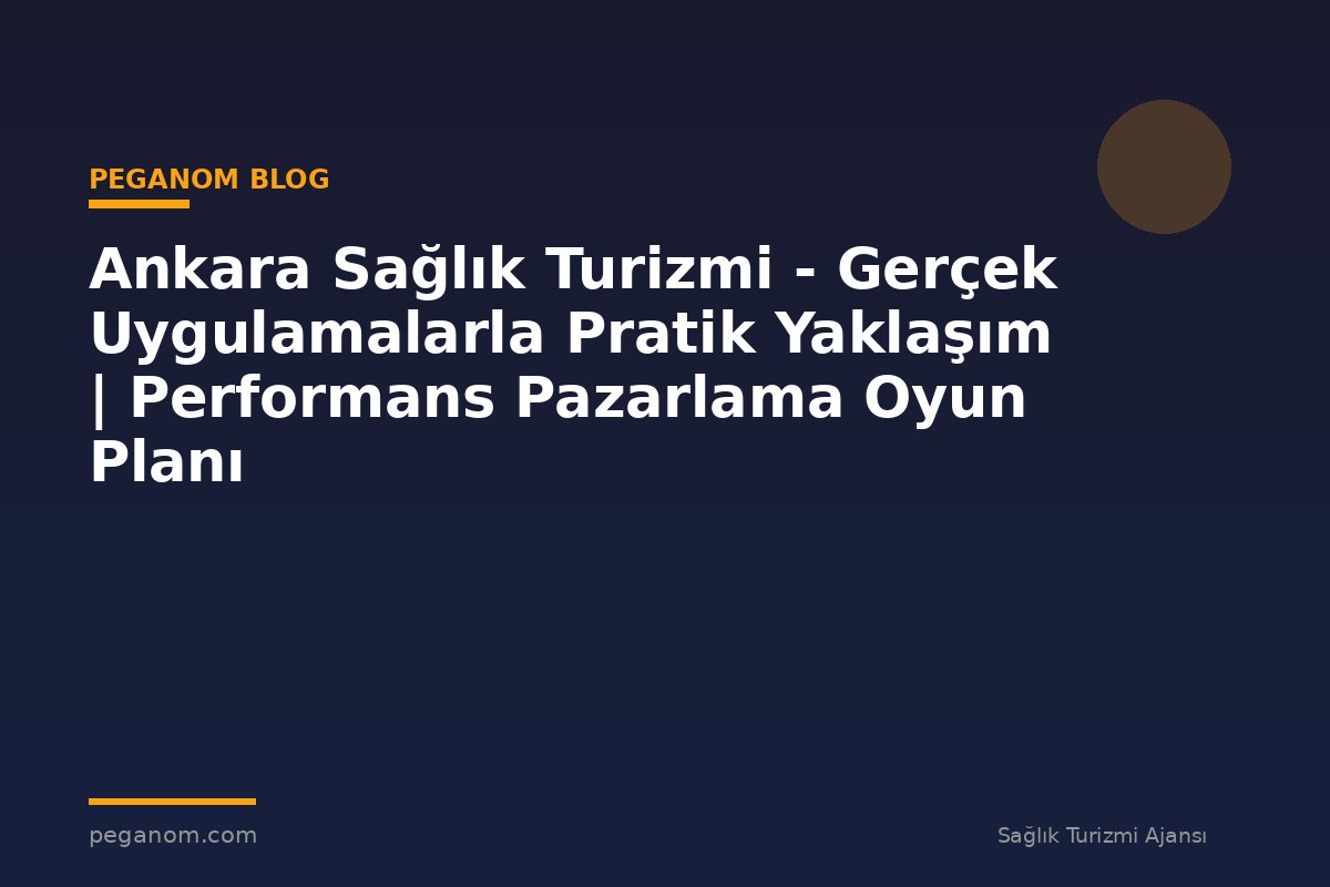 Ankara Sağlık Turizmi - Gerçek Uygulamalarla Pratik Yaklaşım | Performans Pazarlama Oyun Planı