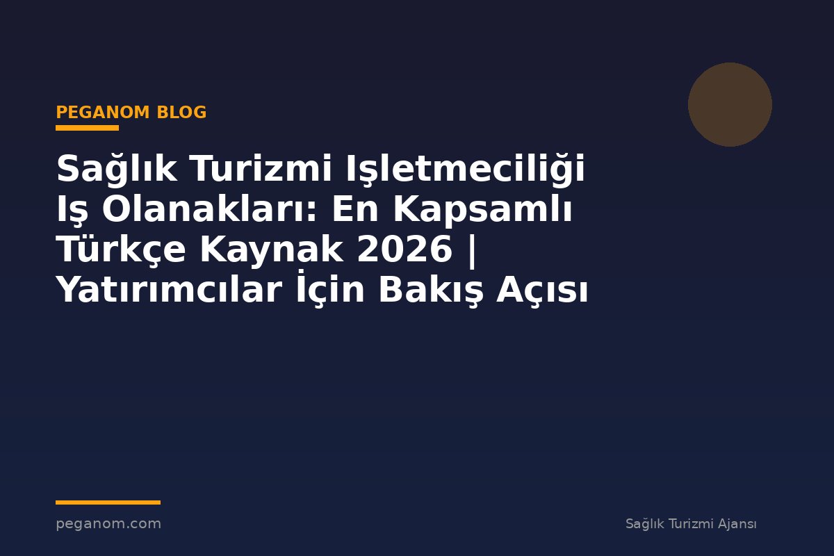 Sağlık Turizmi Işletmeciliği Iş Olanakları: En Kapsamlı Türkçe Kaynak 2026 | Yatırımcılar İçin Bakış Açısı