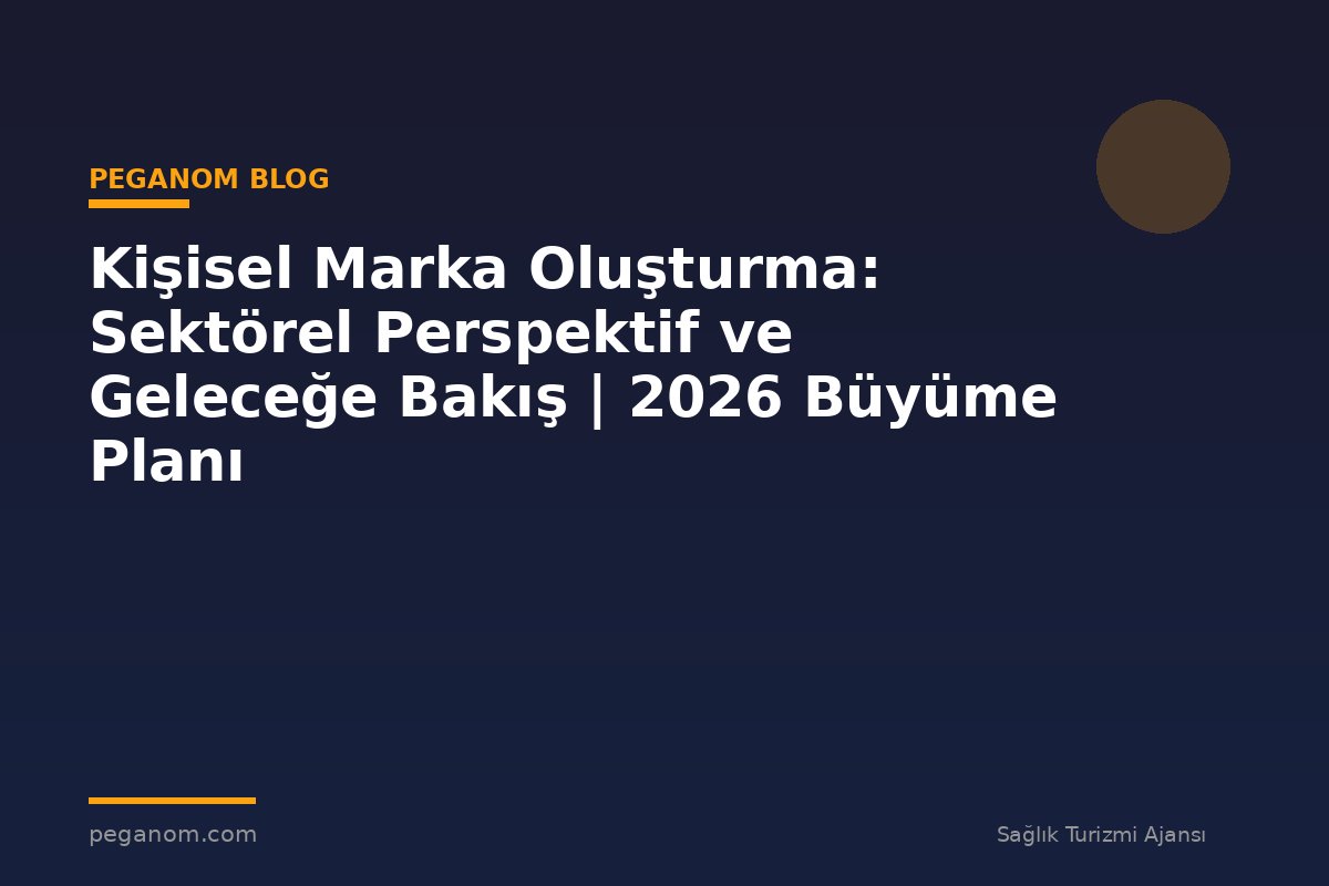 Kişisel Marka Oluşturma: Sektörel Perspektif ve Geleceğe Bakış | 2026 Büyüme Planı