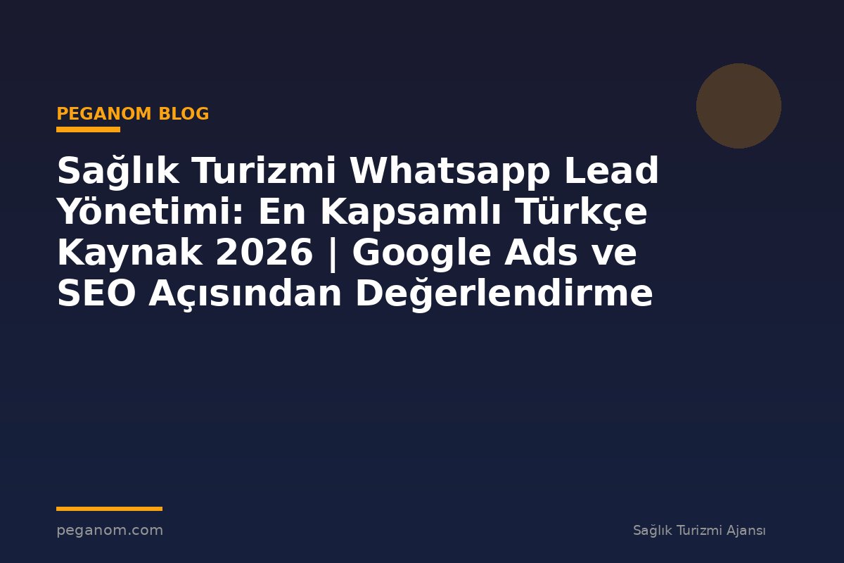 Sağlık Turizmi Whatsapp Lead Yönetimi: En Kapsamlı Türkçe Kaynak 2026 | Google Ads ve SEO Açısından Değerlendirme