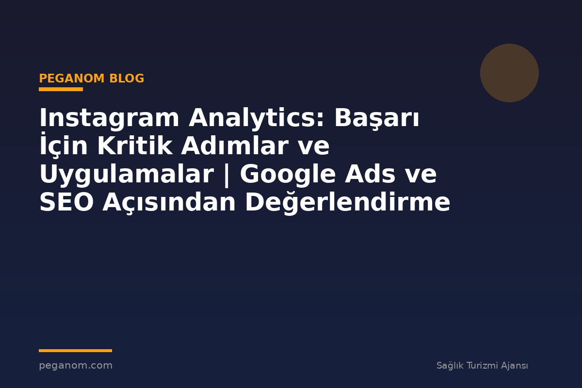 Instagram Analytics: Başarı İçin Kritik Adımlar ve Uygulamalar | Google Ads ve SEO Açısından Değerlendirme