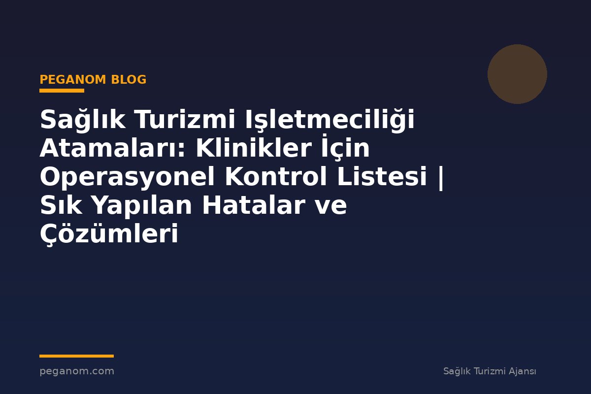 Sağlık Turizmi Işletmeciliği Atamaları: Klinikler İçin Operasyonel Kontrol Listesi | Sık Yapılan Hatalar ve Çözümleri