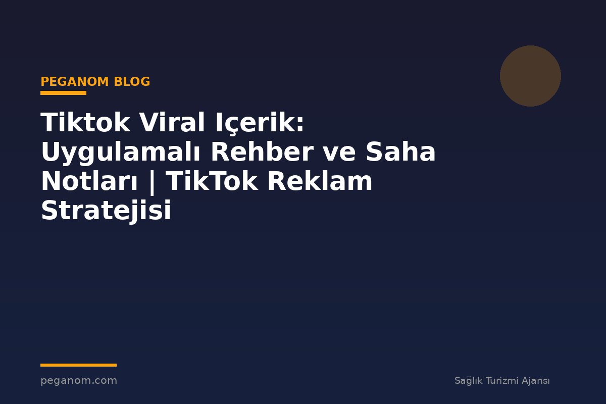 Tiktok Viral Içerik: Uygulamalı Rehber ve Saha Notları | TikTok Reklam Stratejisi