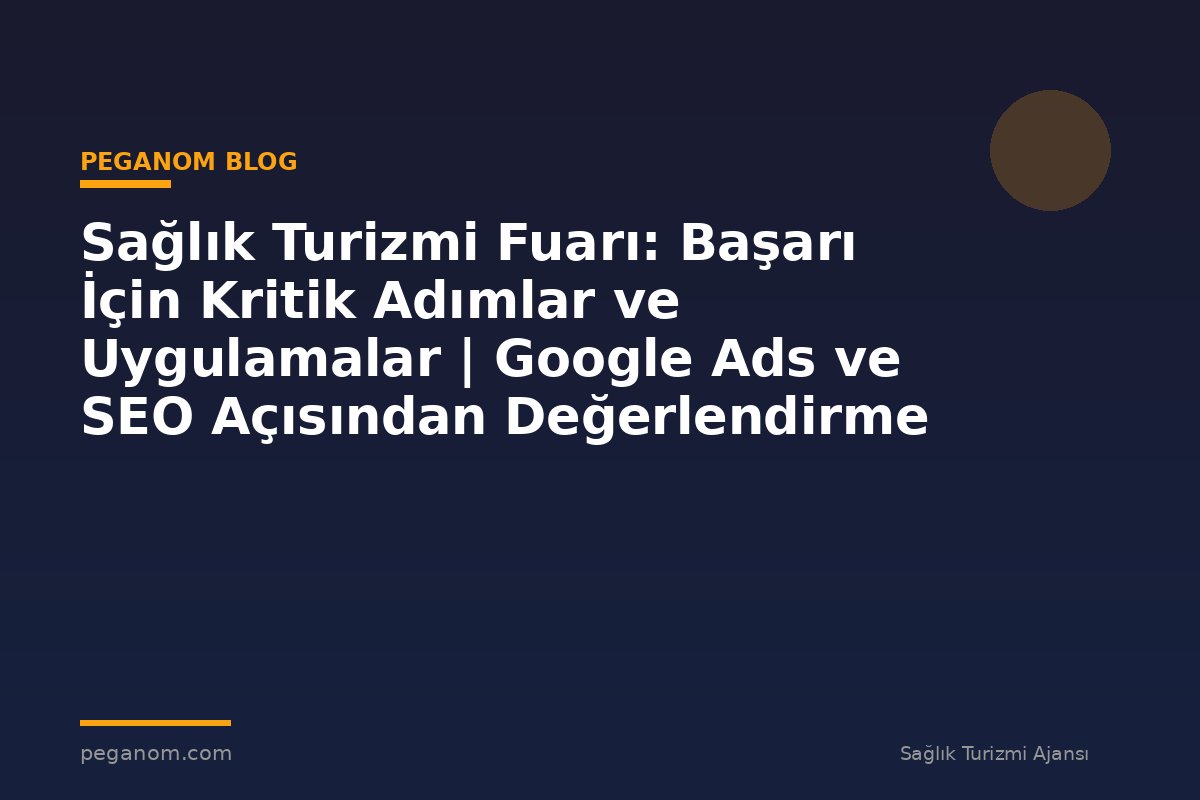Sağlık Turizmi Fuarı: Başarı İçin Kritik Adımlar ve Uygulamalar | Google Ads ve SEO Açısından Değerlendirme