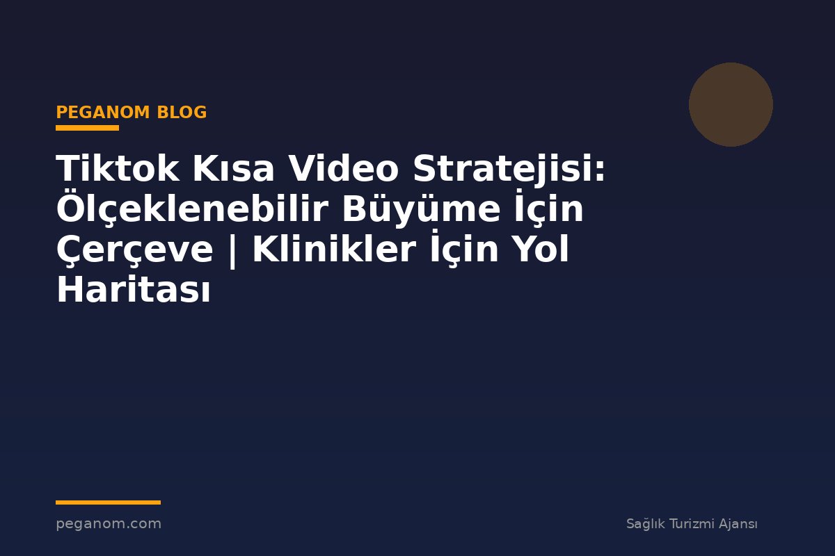 Tiktok Kısa Video Stratejisi: Ölçeklenebilir Büyüme İçin Çerçeve | Klinikler İçin Yol Haritası