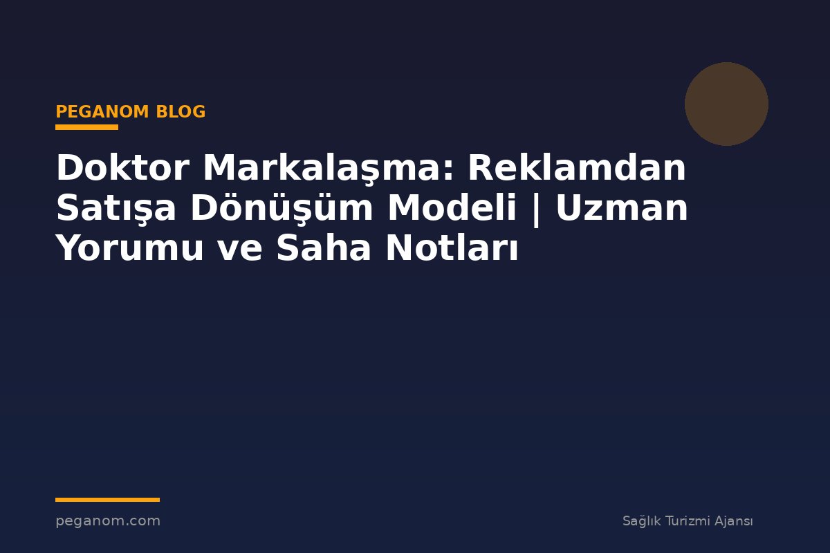 Doktor Markalaşma: Reklamdan Satışa Dönüşüm Modeli | Uzman Yorumu ve Saha Notları