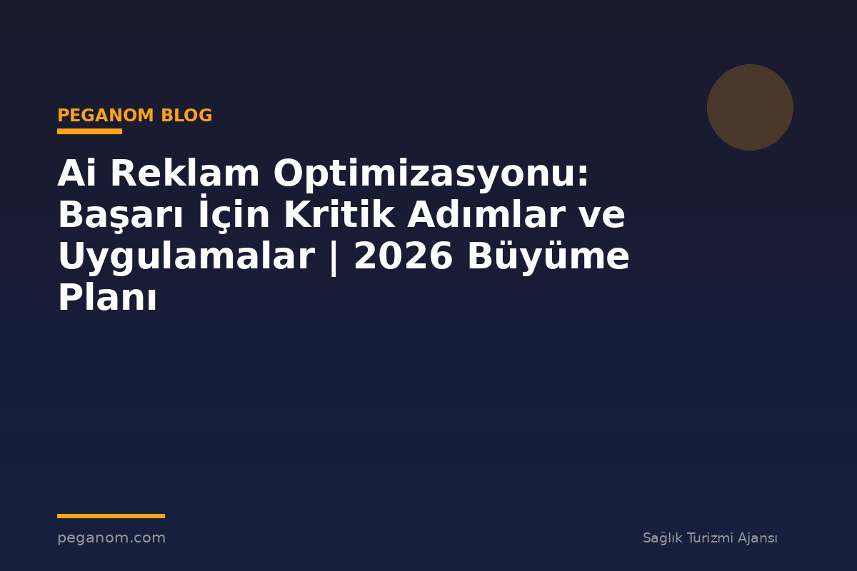 Ai Reklam Optimizasyonu: Başarı İçin Kritik Adımlar ve Uygulamalar | 2026 Büyüme Planı