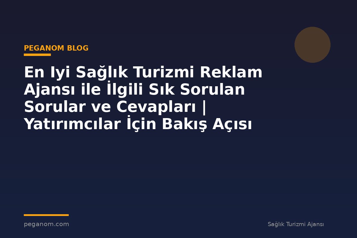En Iyi Sağlık Turizmi Reklam Ajansı ile İlgili Sık Sorulan Sorular ve Cevapları | Yatırımcılar İçin Bakış Açısı