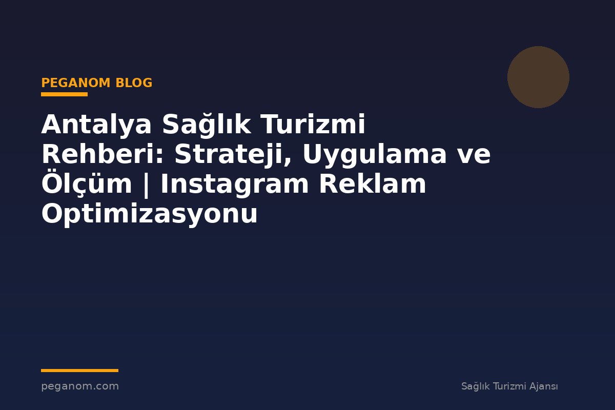 Antalya Sağlık Turizmi Rehberi: Strateji, Uygulama ve Ölçüm | Instagram Reklam Optimizasyonu