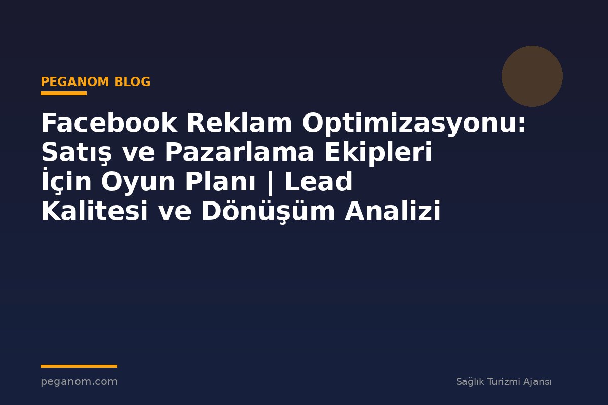 Facebook Reklam Optimizasyonu: Satış ve Pazarlama Ekipleri İçin Oyun Planı | Lead Kalitesi ve Dönüşüm Analizi