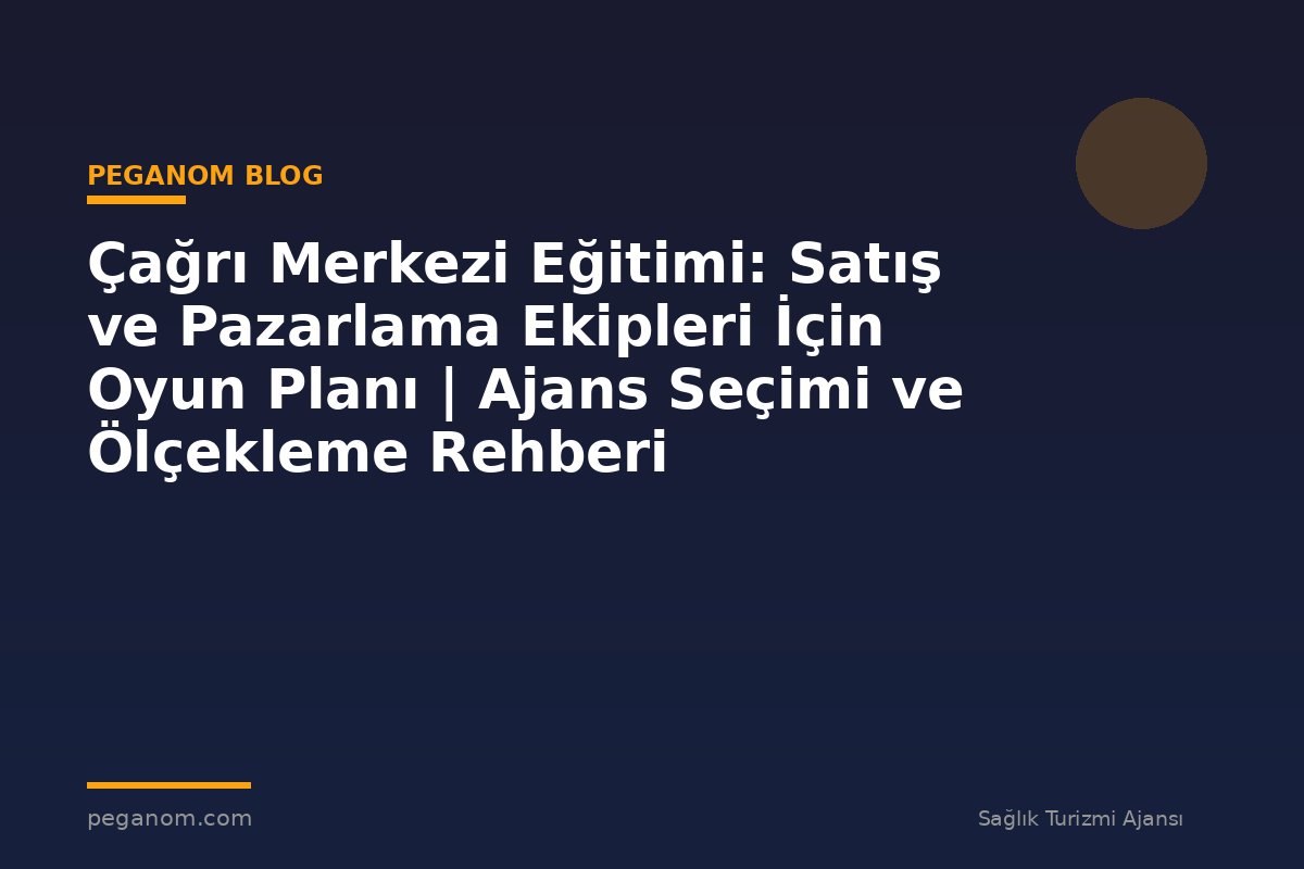 Çağrı Merkezi Eğitimi: Satış ve Pazarlama Ekipleri İçin Oyun Planı | Ajans Seçimi ve Ölçekleme Rehberi