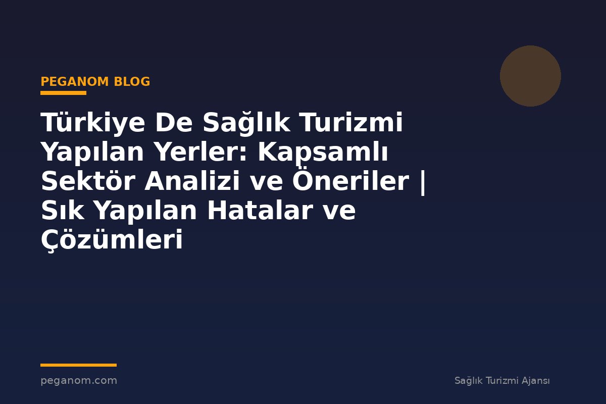 Türkiye De Sağlık Turizmi Yapılan Yerler: Kapsamlı Sektör Analizi ve Öneriler | Sık Yapılan Hatalar ve Çözümleri