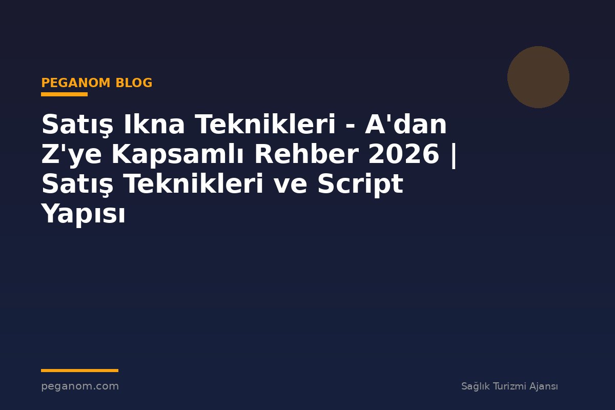 Satış Ikna Teknikleri - A'dan Z'ye Kapsamlı Rehber 2026 | Satış Teknikleri ve Script Yapısı