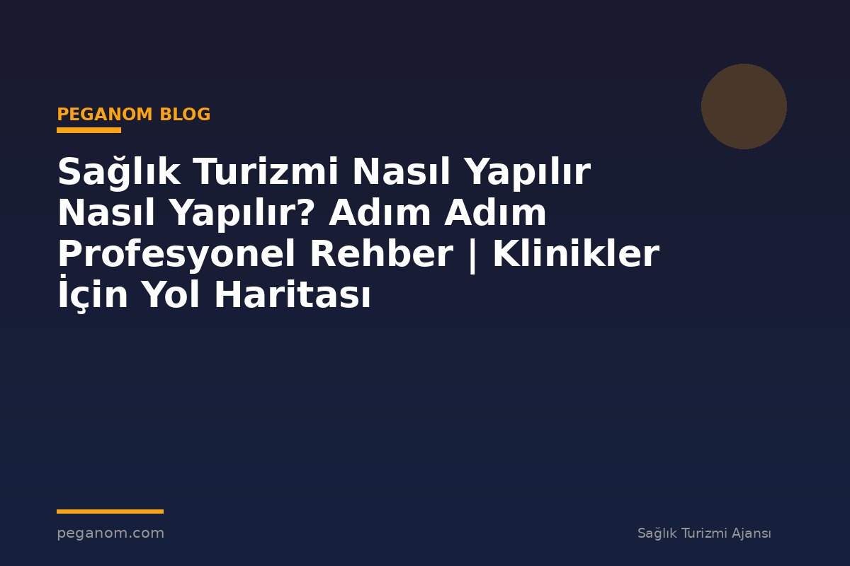 Sağlık Turizmi Nasıl Yapılır Nasıl Yapılır? Adım Adım Profesyonel Rehber | Klinikler İçin Yol Haritası
