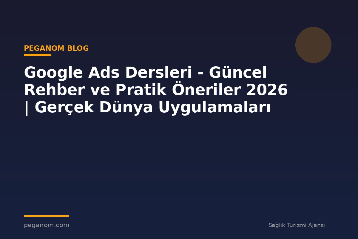 Google Ads Dersleri - Güncel Rehber ve Pratik Öneriler 2026 | Gerçek Dünya Uygulamaları