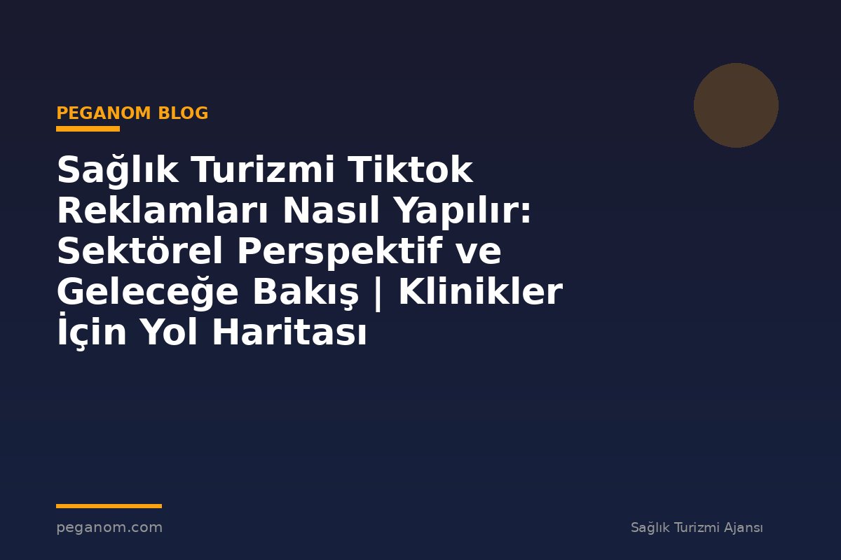 Sağlık Turizmi Tiktok Reklamları Nasıl Yapılır: Sektörel Perspektif ve Geleceğe Bakış | Klinikler İçin Yol Haritası