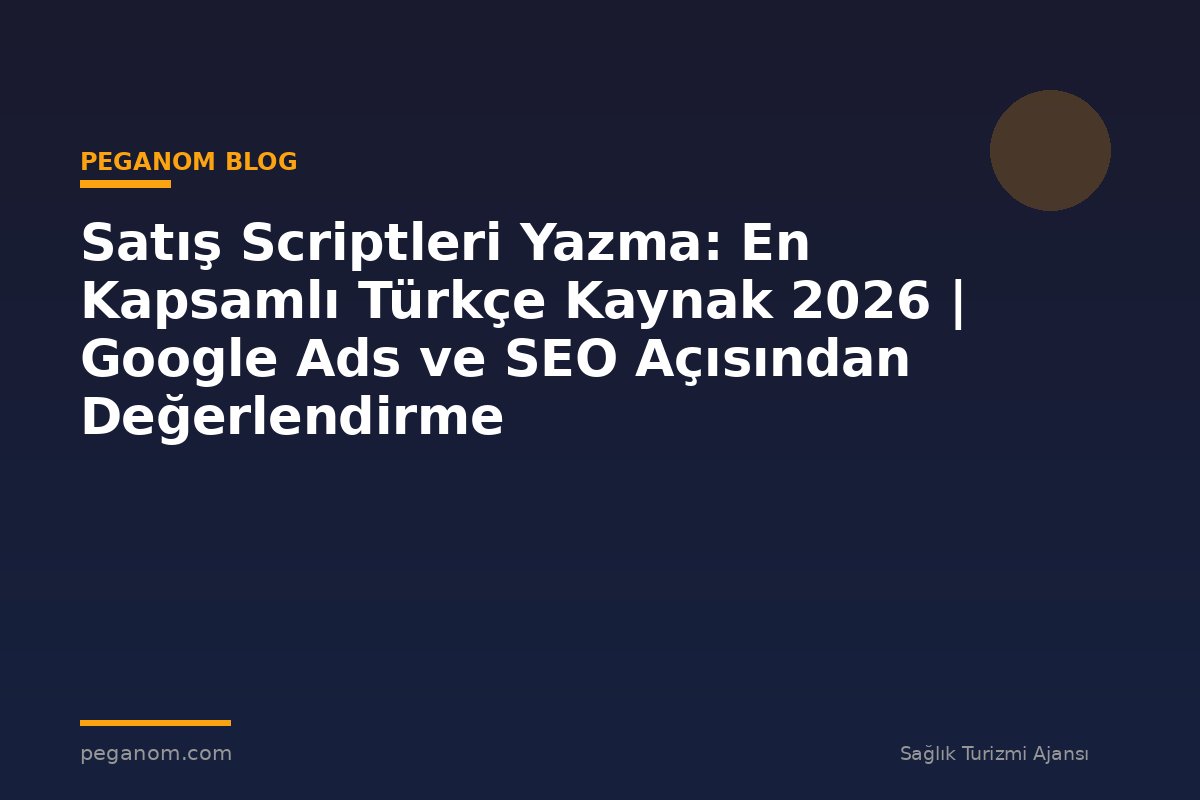 Satış Scriptleri Yazma: En Kapsamlı Türkçe Kaynak 2026 | Google Ads ve SEO Açısından Değerlendirme