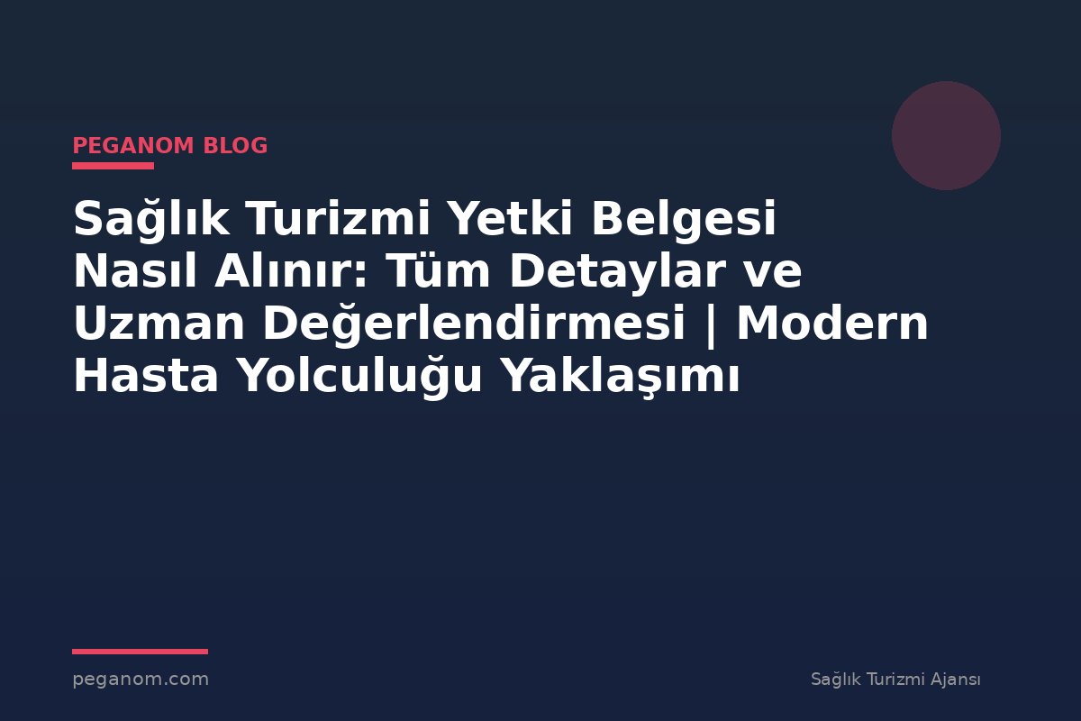 Sağlık Turizmi Yetki Belgesi Nasıl Alınır: Tüm Detaylar ve Uzman Değerlendirmesi | Modern Hasta Yolculuğu Yaklaşımı