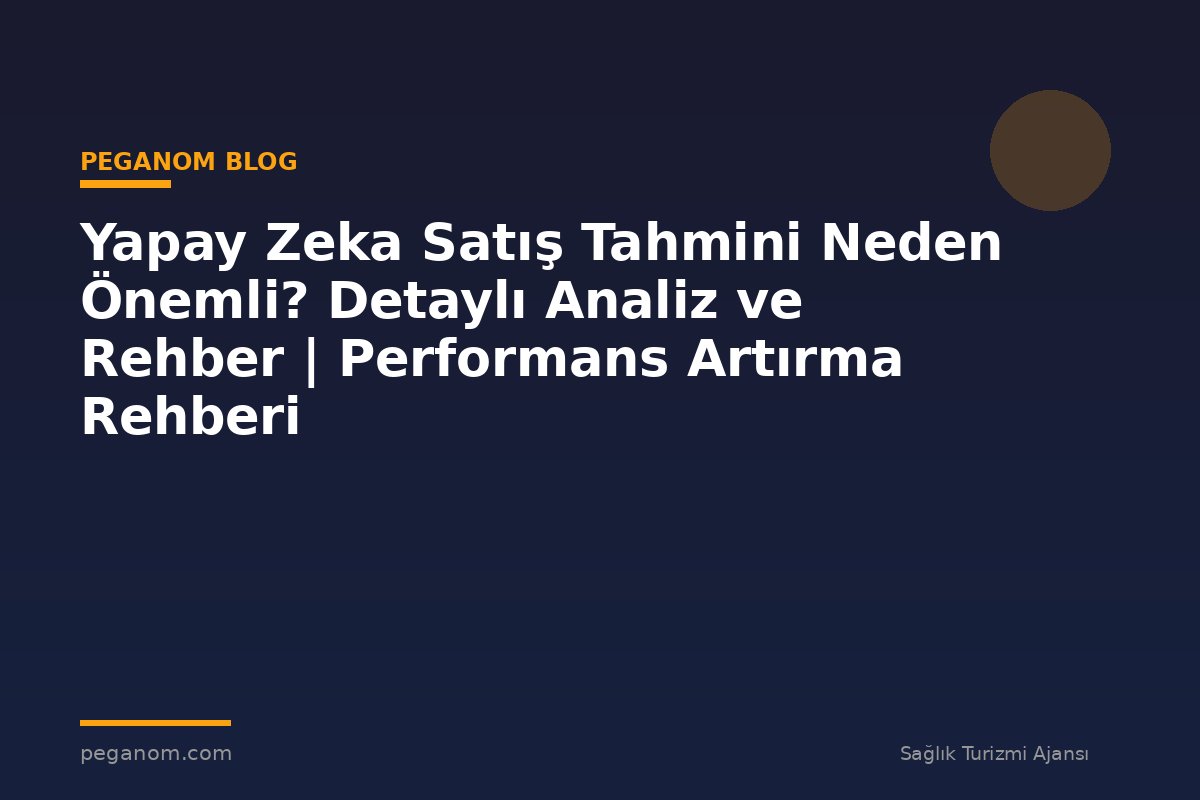 Yapay Zeka Satış Tahmini Neden Önemli? Detaylı Analiz ve Rehber | Performans Artırma Rehberi