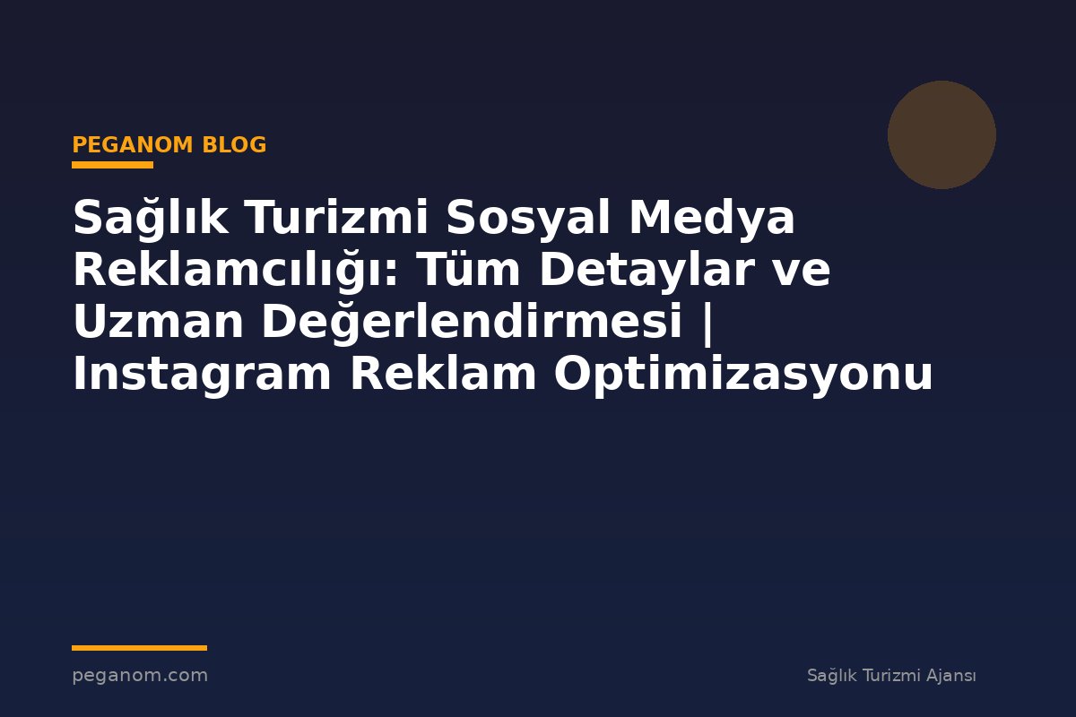 Sağlık Turizmi Sosyal Medya Reklamcılığı: Tüm Detaylar ve Uzman Değerlendirmesi | Instagram Reklam Optimizasyonu