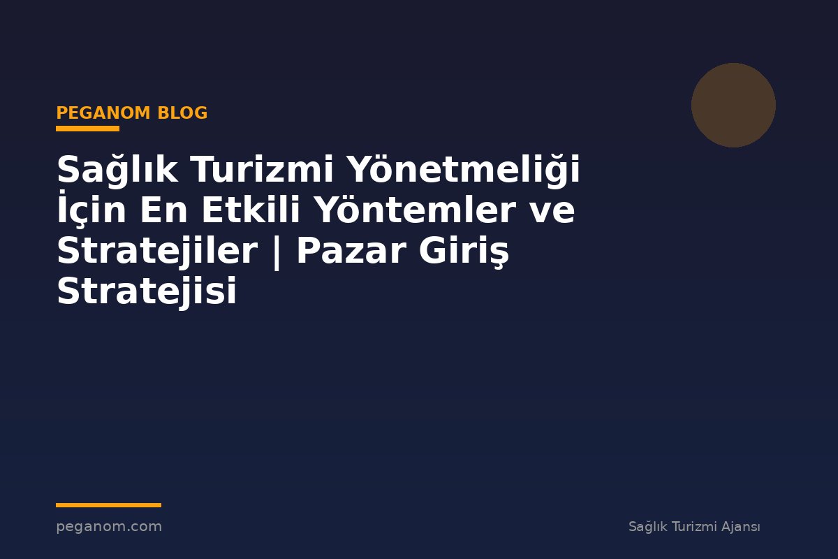 Sağlık Turizmi Yönetmeliği İçin En Etkili Yöntemler ve Stratejiler | Pazar Giriş Stratejisi