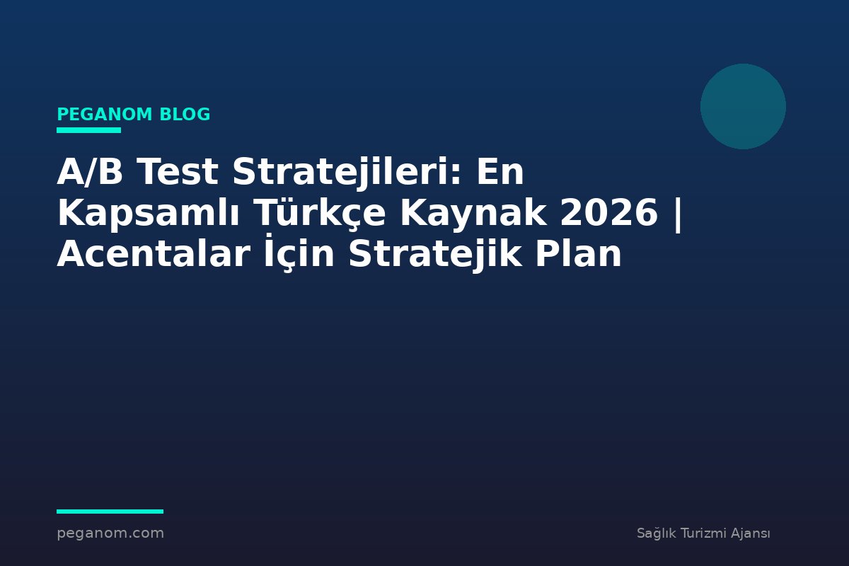 A/B Test Stratejileri: En Kapsamlı Türkçe Kaynak 2026 | Acentalar İçin Stratejik Plan