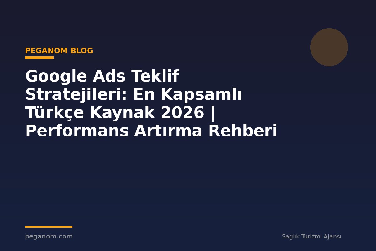 Google Ads Teklif Stratejileri: En Kapsamlı Türkçe Kaynak 2026 | Performans Artırma Rehberi