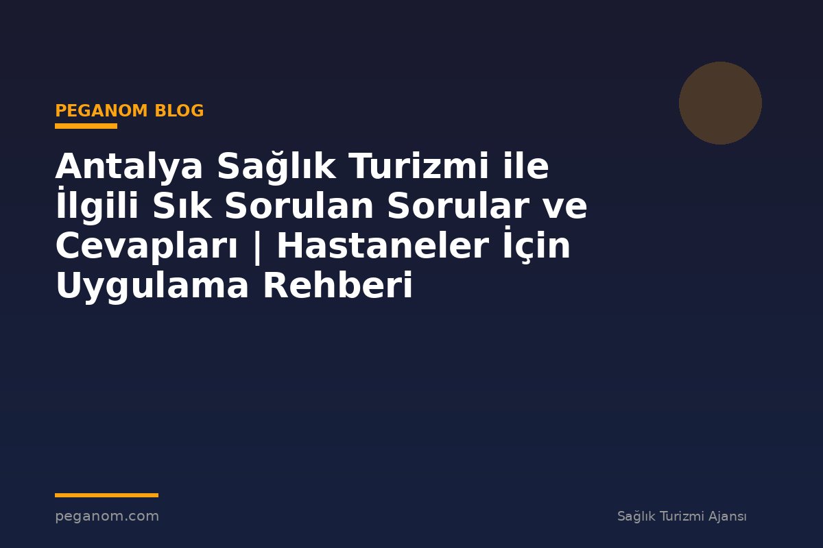 Antalya Sağlık Turizmi ile İlgili Sık Sorulan Sorular ve Cevapları | Hastaneler İçin Uygulama Rehberi
