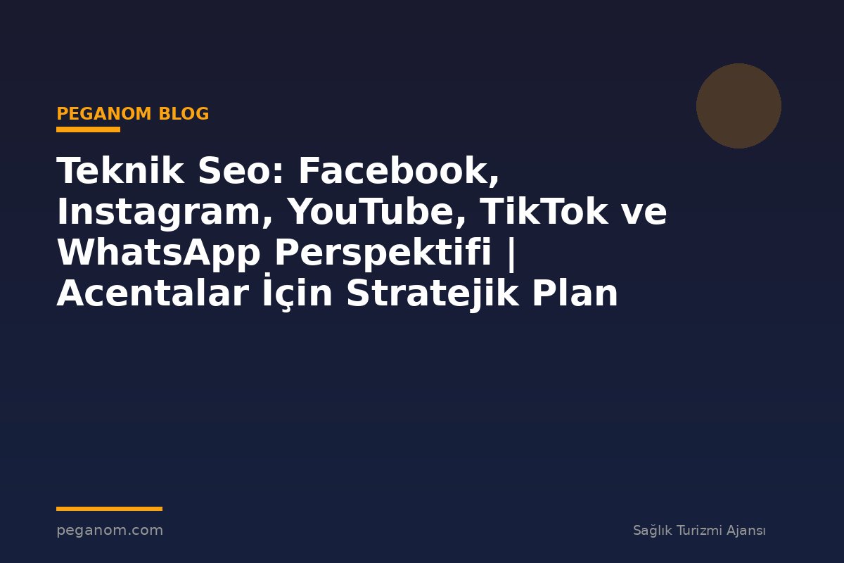 Teknik Seo: Facebook, Instagram, YouTube, TikTok ve WhatsApp Perspektifi | Acentalar İçin Stratejik Plan
