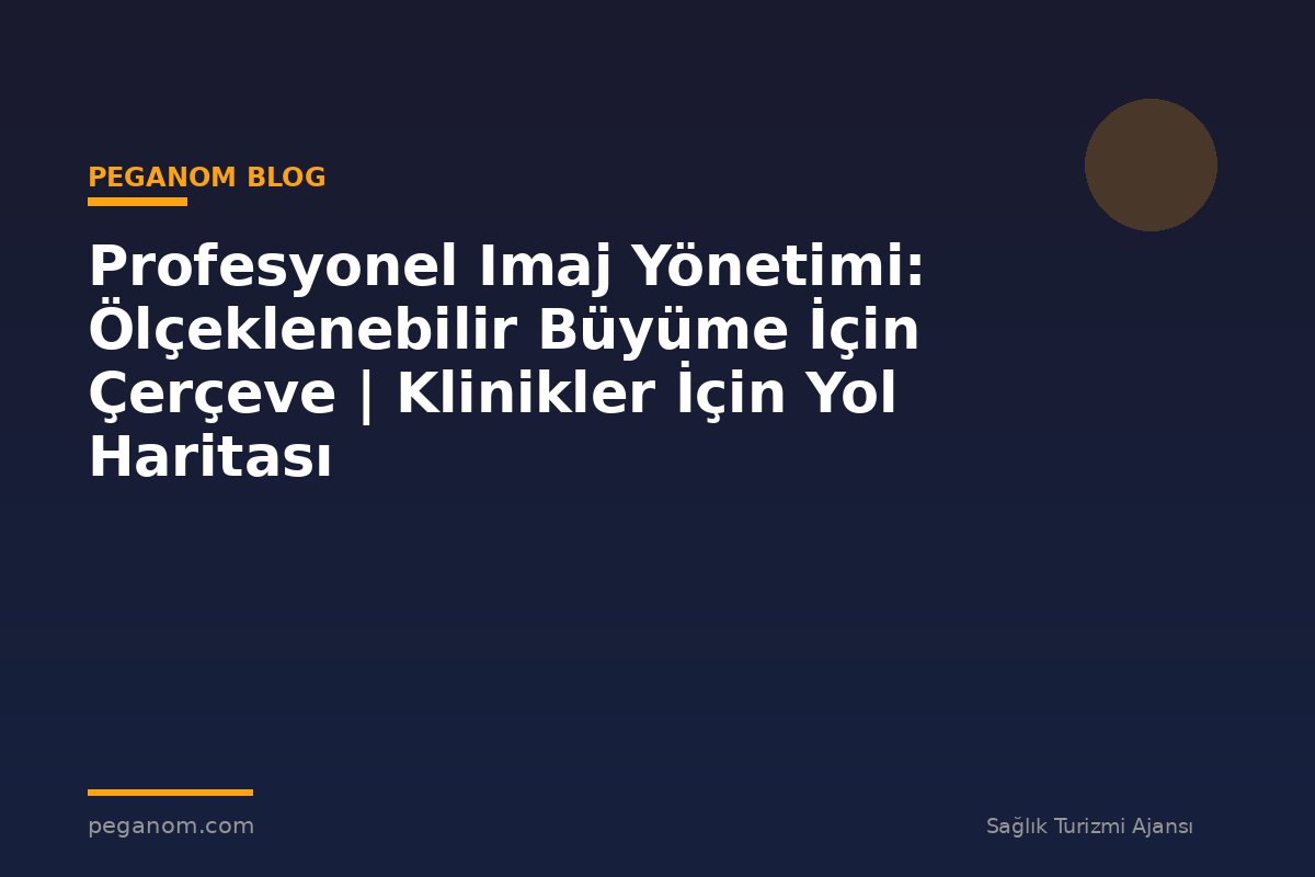 Profesyonel Imaj Yönetimi: Ölçeklenebilir Büyüme İçin Çerçeve | Klinikler İçin Yol Haritası