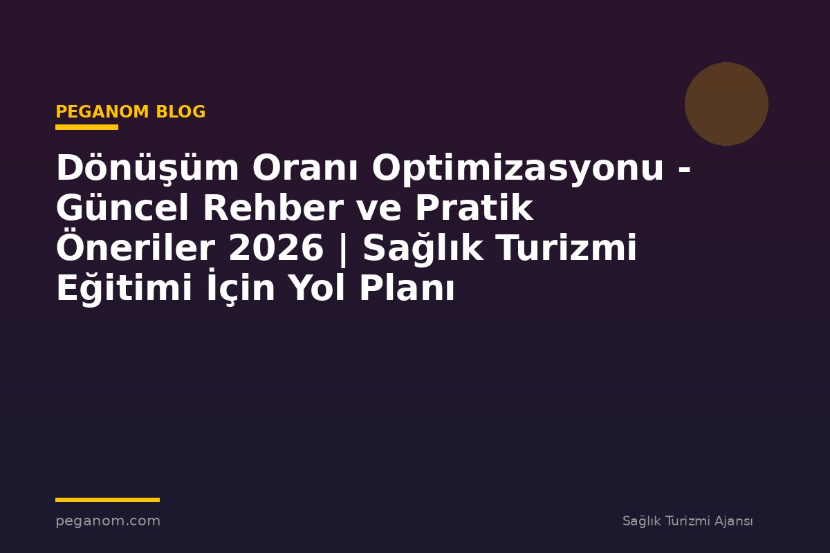 Dönüşüm Oranı Optimizasyonu - Güncel Rehber ve Pratik Öneriler 2026 | Sağlık Turizmi Eğitimi İçin Yol Planı