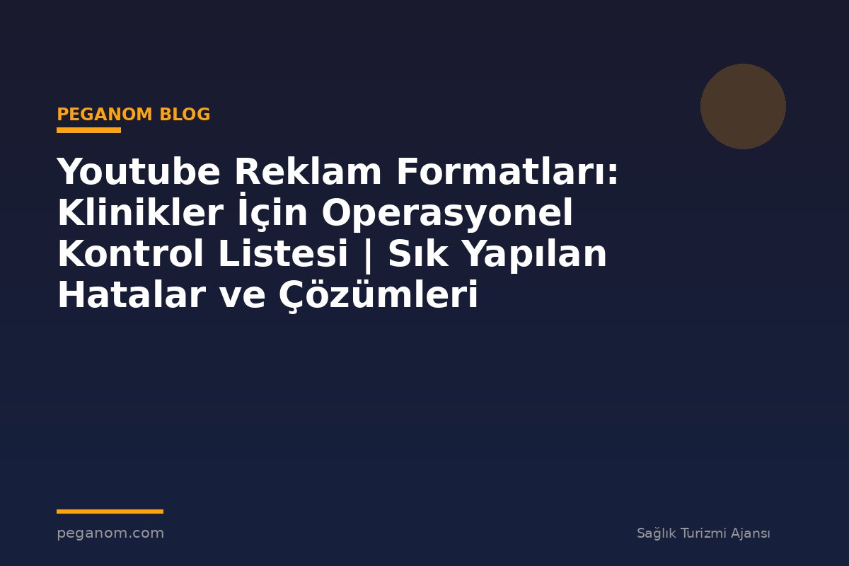 Youtube Reklam Formatları: Klinikler İçin Operasyonel Kontrol Listesi | Sık Yapılan Hatalar ve Çözümleri