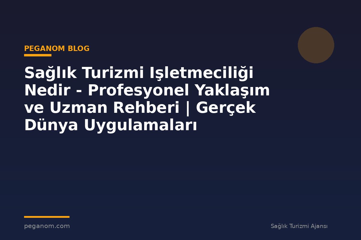 Sağlık Turizmi Işletmeciliği Nedir - Profesyonel Yaklaşım ve Uzman Rehberi | Gerçek Dünya Uygulamaları