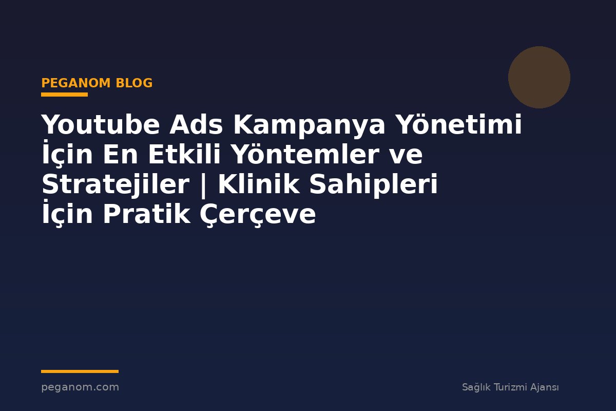 Youtube Ads Kampanya Yönetimi İçin En Etkili Yöntemler ve Stratejiler | Klinik Sahipleri İçin Pratik Çerçeve