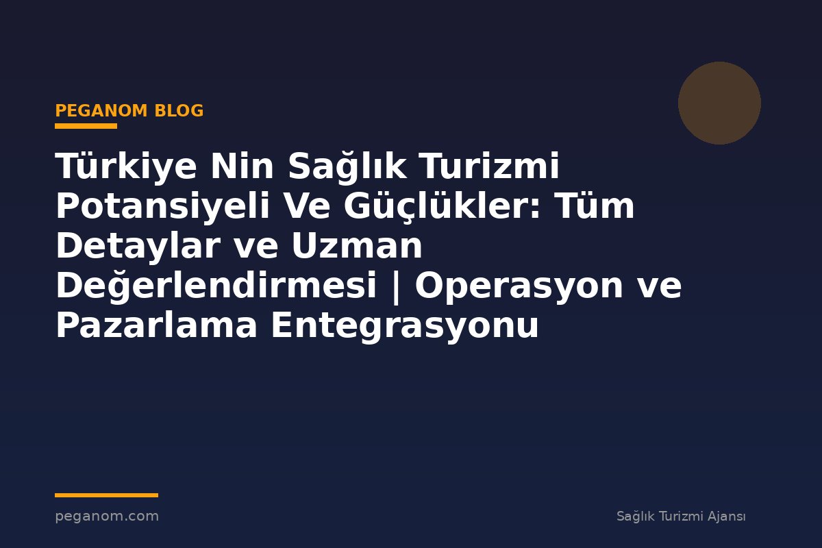 Türkiye Nin Sağlık Turizmi Potansiyeli Ve Güçlükler: Tüm Detaylar ve Uzman Değerlendirmesi | Operasyon ve Pazarlama Entegrasyonu