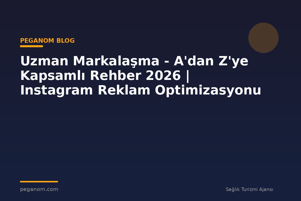 Uzman Markalaşma - A'dan Z'ye Kapsamlı Rehber 2026 | Instagram Reklam Optimizasyonu
