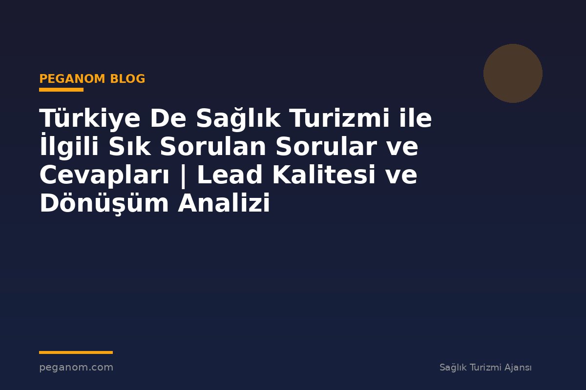 Türkiye De Sağlık Turizmi ile İlgili Sık Sorulan Sorular ve Cevapları | Lead Kalitesi ve Dönüşüm Analizi