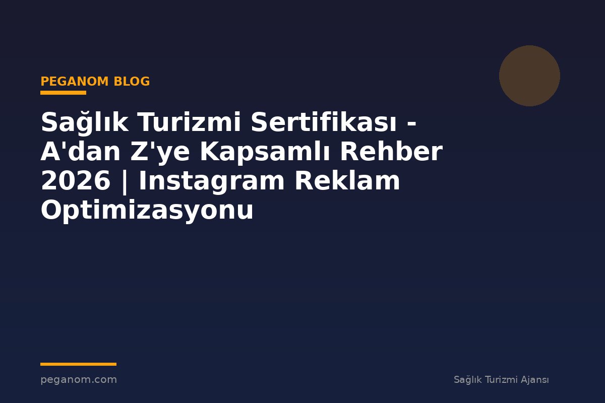 Sağlık Turizmi Sertifikası - A'dan Z'ye Kapsamlı Rehber 2026 | Instagram Reklam Optimizasyonu