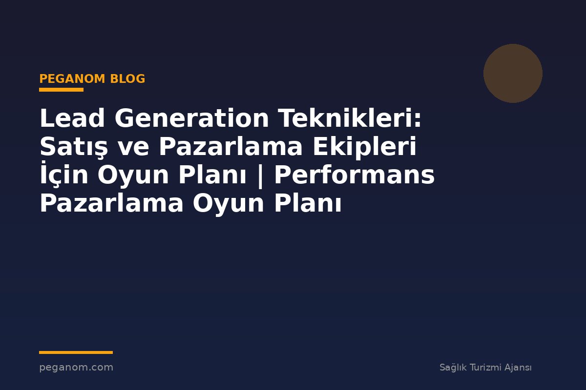 Lead Generation Teknikleri: Satış ve Pazarlama Ekipleri İçin Oyun Planı | Performans Pazarlama Oyun Planı