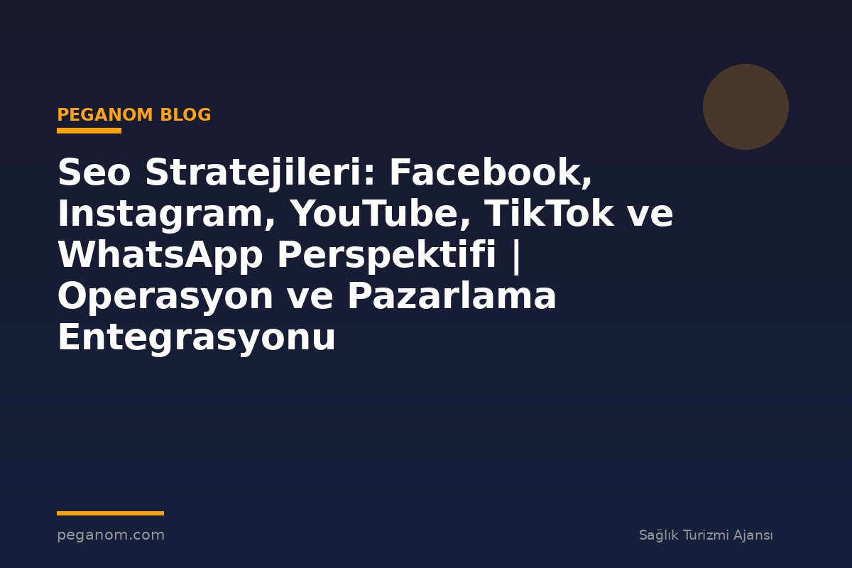 Seo Stratejileri: Facebook, Instagram, YouTube, TikTok ve WhatsApp Perspektifi | Operasyon ve Pazarlama Entegrasyonu