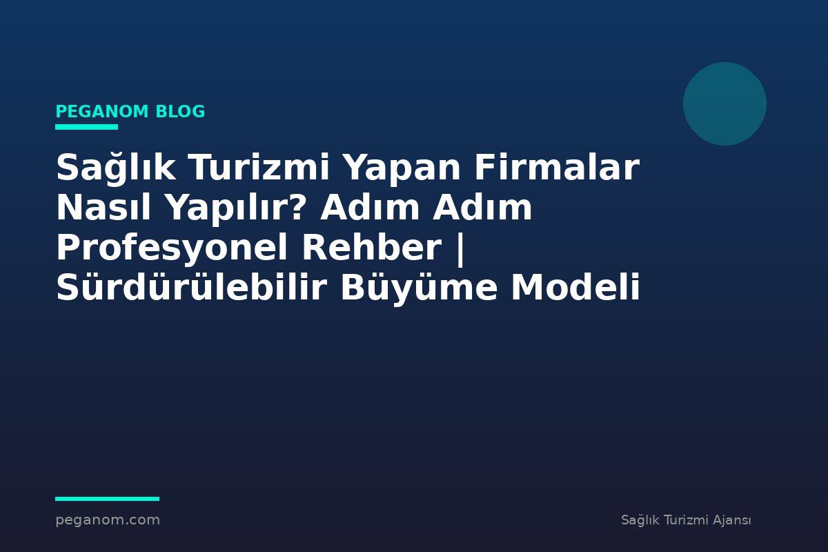 Sağlık Turizmi Yapan Firmalar Nasıl Yapılır? Adım Adım Profesyonel Rehber | Sürdürülebilir Büyüme Modeli