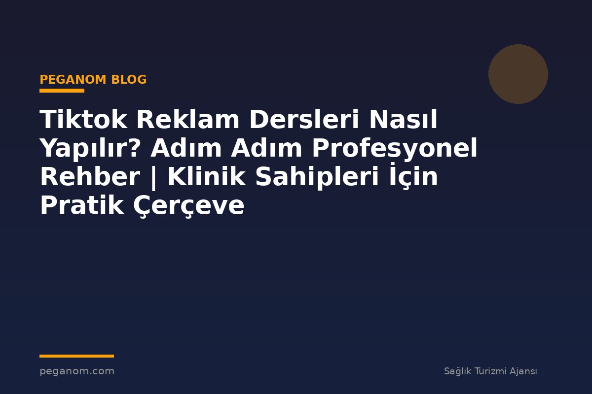 Tiktok Reklam Dersleri Nasıl Yapılır? Adım Adım Profesyonel Rehber | Klinik Sahipleri İçin Pratik Çerçeve