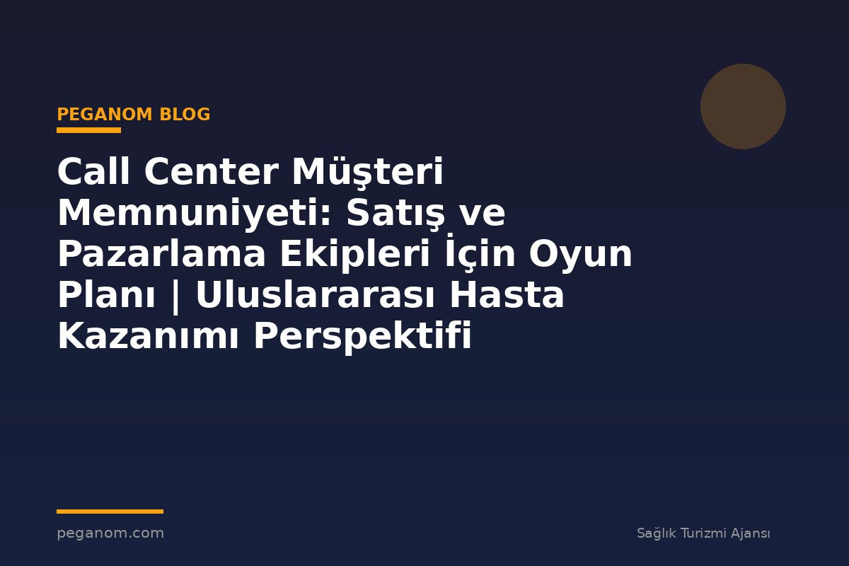 Call Center Müşteri Memnuniyeti: Satış ve Pazarlama Ekipleri İçin Oyun Planı | Uluslararası Hasta Kazanımı Perspektifi