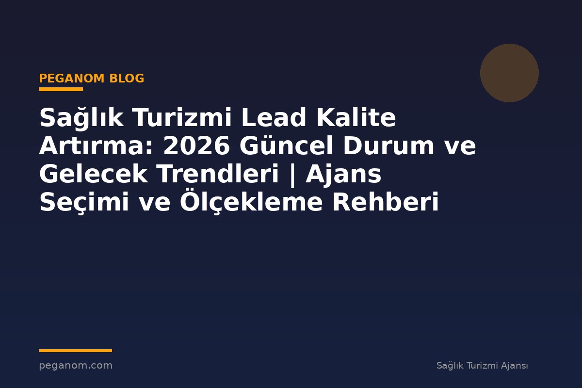 Sağlık Turizmi Lead Kalite Artırma: 2026 Güncel Durum ve Gelecek Trendleri | Ajans Seçimi ve Ölçekleme Rehberi