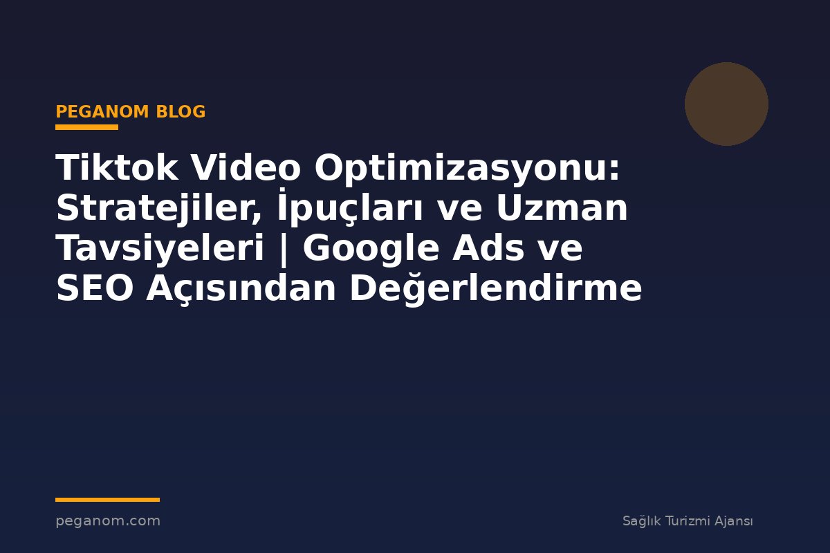Tiktok Video Optimizasyonu: Stratejiler, İpuçları ve Uzman Tavsiyeleri | Google Ads ve SEO Açısından Değerlendirme