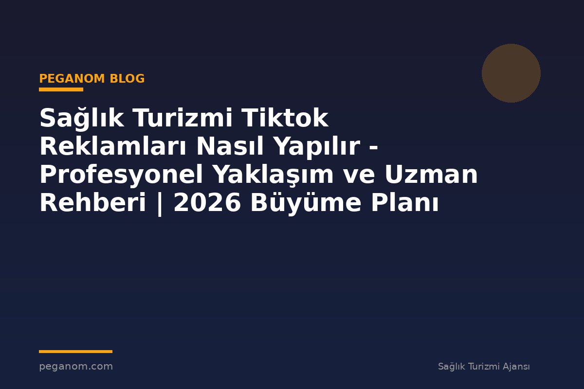 Sağlık Turizmi Tiktok Reklamları Nasıl Yapılır - Profesyonel Yaklaşım ve Uzman Rehberi | 2026 Büyüme Planı