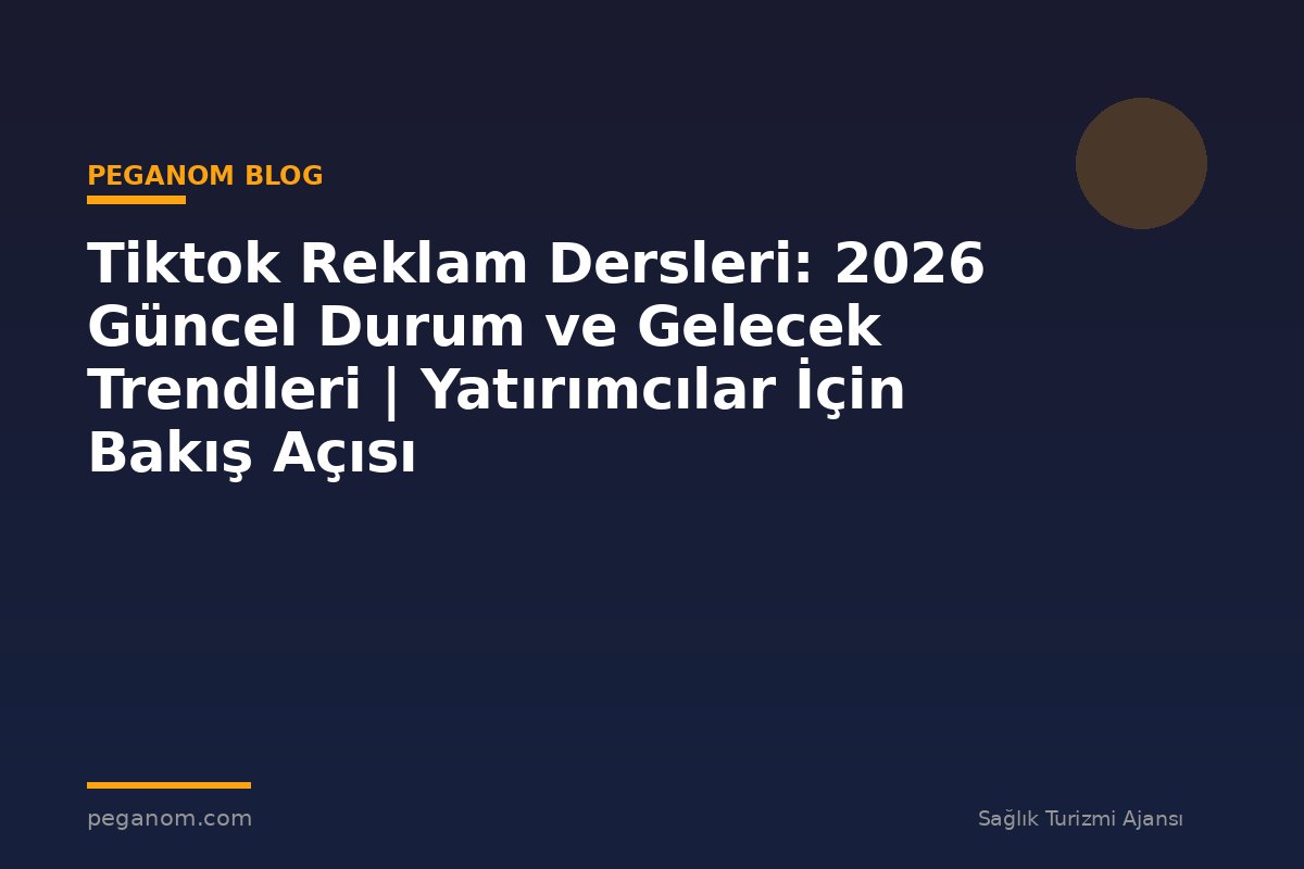 Tiktok Reklam Dersleri: 2026 Güncel Durum ve Gelecek Trendleri | Yatırımcılar İçin Bakış Açısı